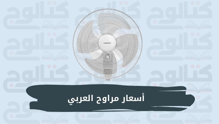 أسعار مراوح العربي تورنيدو 2022 في مصر بجميع الأنواع